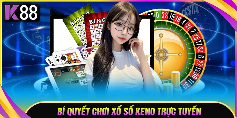 Bí quyết chơi xổ số Keno trực tuyến bất bại cho bet thủ