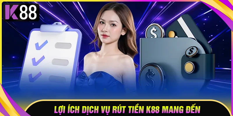 Lợi ích của việc rút tiền ở K88 mang đến