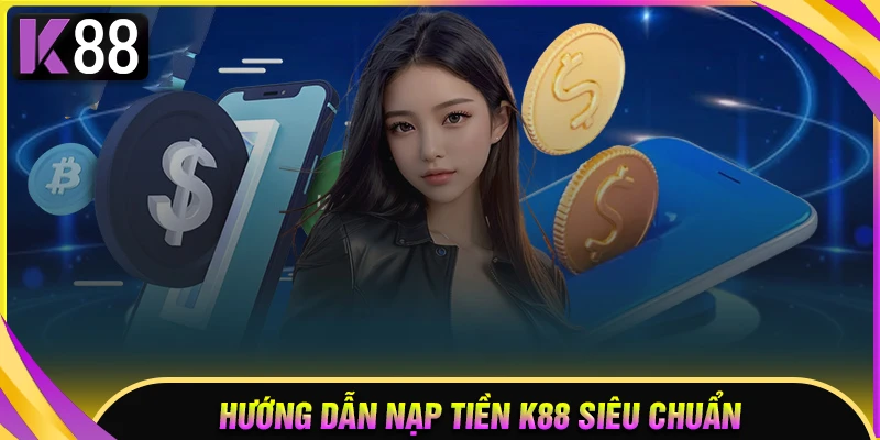 Nạp tiền K88 - Vào vốn cược nhanh, không mất phí