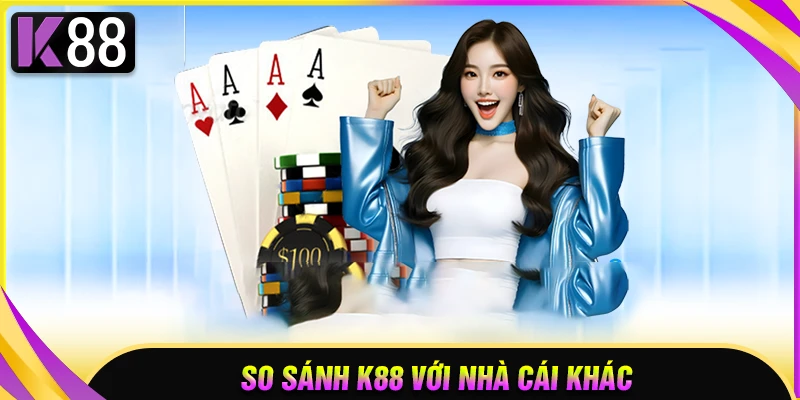 So sánh K88 với những nhà cái khác trên thị trường