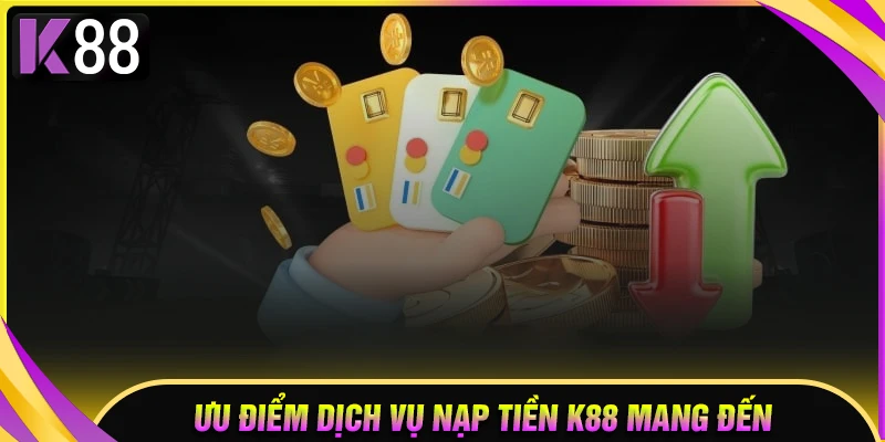Ưu điểm dịch vụ nạp tiền K88 mang đến